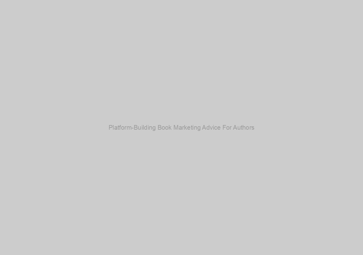 Platform-Building Book Marketing Advice For Authors